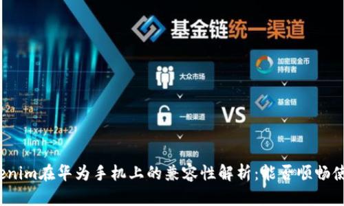 Tokenim在华为手机上的兼容性解析：能否顺畅使用？