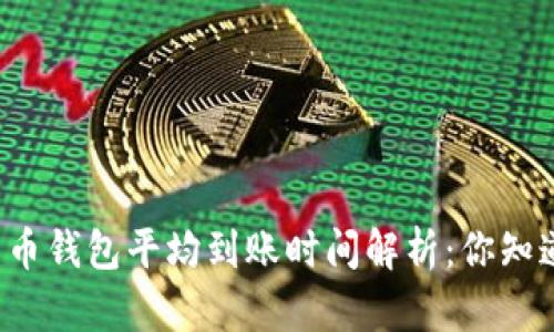 比特币钱包平均到账时间解析：你知道吗？