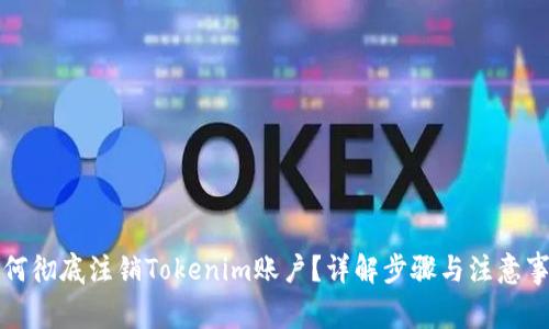 如何彻底注销Tokenim账户？详解步骤与注意事项