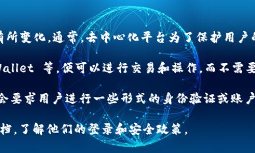 Tokenim 是一个去中心化的金融平台，具体的登录要求可能会根据服务的不同而有所变化。通常，去中心化平台为了保护用户的隐私和资金安全，可能不需要传统意义上的登录。

在许多去中心化平台上，用户只需连接他们的加密钱包，例如 MetaMask、Trust Wallet 等，便可以进行交易和操作，而不需要创建账户或输入个人信息。这种方式不仅提高了安全性，也降低了用户的使用门槛。

不过，如果 Tokenim 提供了某些特定的功能或服务（例如提供借贷、抵押等），可能会要求用户进行一些形式的身份验证或账户登录，以满足监管要求或者保障交易安全。

如果你想获取最准确的信息，建议你访问 Tokenim 的官方网站或者相关的支持文档，了解他们的登录和安全政策。