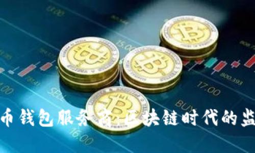 政府调查比特币钱包服务商：区块链时代的监管挑战与机遇
