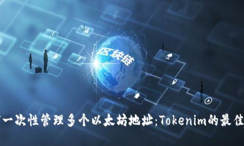 如何一次性管理多个以太坊地址：Tokenim的最佳实践
