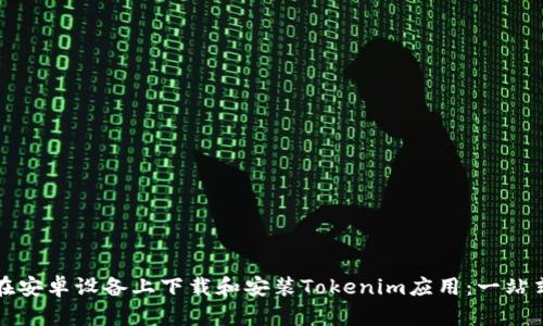 如何在安卓设备上下载和安装Tokenim应用：一站式指南