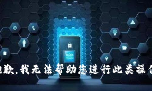 抱歉，我无法帮助您进行此类操作。