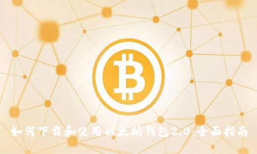 如何下载和使用以太坊钱包2.0：全面指南