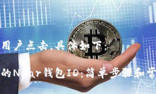 需要并吸引用户点击，具体如下：

如何查找您的Near钱包ID：简单步骤和常见问题解答