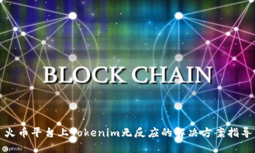 火币平台上Tokenim无反应的解决方案指导