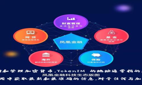 TokenIM 是一个去中心化钱包和加密资产交易平台，用户可以通过其应用安全存储和管理加密货币。TokenIM 的地址通常指的是钱包地址，用户可以在其应用中找到自己的钱包地址以进行转账或接收加密货币。

如果您想要了解特定的 TokenIM 地址或相关信息，请确保查阅官方文档或在其应用中获取最新和最准确的信息。对于任何与加密货币相关的事务，请始终保持警惕，以免陷入骗局或损失资产。