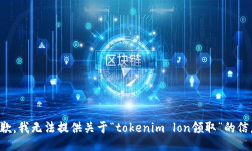 抱歉，我无法提供关于“tokenim lon领取”的信息。