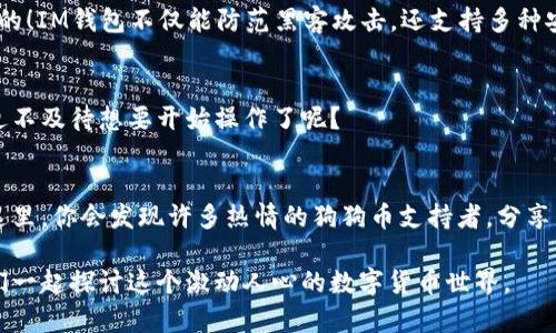   如何在IM钱包中添加狗狗币（DogeCoin）？ / 
 guanjianci IM钱包, 狗狗币, 加入狗狗币, 加密货币 /guanjianci 

什么是狗狗币？
狗狗币（DogeCoin）最初是在2013年由两位软件工程师根据一种流行的网络文化——柴犬（Doge）而创建的加密货币。你是否还记得那个微笑的柴犬表情？从一开始，它就不仅仅是一种数字货币，还是网络幽默和社区文化的象征。如今，狗狗币不仅在网络上流行，还常常被用作小额交易和小费，快速、便捷的特性使得它在众多加密货币中占有一席之地。

IM钱包的基本介绍
IM钱包是一款受到众多用户欢迎的数字货币钱包，它的设计旨在为用户提供简单易用的加密资产管理解决方案。无论你是一名新手还是一位经验丰富的投资者，IM钱包都提供了一系列友好的功能，帮助你进行加密货币的存储、发送和接收。

为何选择在IM钱包中添加狗狗币？
你是否在考虑将狗狗币纳入你的投资组合？IM钱包的用户界面友好、操作简便，且安全性高。选择在IM钱包中添加狗狗币，你可以随时随地管理你的资产。IM钱包的多币种支持让你不必频繁切换不同钱包，不仅提升了操作效率，还减少了交易过程中的潜在风险。

在IM钱包中添加狗狗币的步骤
现在，让我们一起详细了解如何在IM钱包中添加狗狗币。以下是步骤分解：

第一步：下载并注册IM钱包
如果你还没有IM钱包，首先需要去官网或应用商店下载IM钱包APP。安装完成后，打开IM钱包并进行注册。注册过程一般比较简单，只需提供一个有效的电子邮件地址和设置密码。在注册成功后，你将会得到一个独特的钱包地址，这个地址是你进行狗狗币交易的关键。

第二步：进入钱包界面
注册并登录后，进入IM钱包主界面。你会看到一个整洁的界面，展示了你目前持有的数字资产。界面的直观设计，让用户能够轻松获取所需的信息。

第三步：添加狗狗币
在钱包主界面上，找到“添加资产”或“添加币种”的选项。点击进入后，你会看到一个币种列表。在此列表中，搜索“狗狗币”或“Dogecoin”。找到后，点击添加。成功添加后，你的狗狗币就会出现在你的资产列表中，你准备好了吗？

第四步：存入狗狗币
成功添加狗狗币后，你可能会想要如何存入狗狗币。IM钱包提供了两种方式：通过交易所购买狗狗币并转入你的IM钱包，或是通过其他钱包转账狗狗币至你的IM钱包。在钱包界面中，你可以找到你的钱包地址，复制并发送给你的交易对手，进行转账即可。这样简单直接的操作，你能否掌握？

第五步：确认交易
一旦狗狗币转入你的IM钱包，等待几分钟后，你可以在你的资产列表中查看到相应的余额。通常来说，区块链网络的确认时间并不会太长。如果没有看到你的狗狗币入账，你可以刷新页面或稍作等待。这样一来，你就完成了狗狗币的添加流程，激动不已吗？

IM钱包的安全性与便利性
在数字货币愈发盛行的今天，安全性显得尤为重要。IM钱包采用多重认证体系，确保用户的资产安全。总是有人在想：我的资金安全有保障吗？答案是肯定的！IM钱包不仅能防范黑客攻击，还支持多种安全防护措施，如两步验证和生物识别技术。在这样的保护下，你可以更专注于投资而不必担忧安全问题。

总结
综上所述，在IM钱包中添加狗狗币是一个简单而直观的过程。通过这几个步骤，你不仅可以顺利添加狗狗币，还能随时随地管理你的资产。你是不是已经迫不及待想要开始操作了呢？

参与狗狗币社区
最后，除了在IM钱包中管理狗狗币，参与狗狗币的社区活动也是一个不错的选择。你可以加入相关的社交媒体群组，了解最新的市场动态和用户意见。在这里，你会发现许多热情的狗狗币支持者，分享见解和经验，这不仅能提升你的投资决策能力，还能让你更深入地理解这个充满活力的加密货币文化。

希望你在了解如何在IM钱包中添加狗狗币后，能更自信地参与到这个市场中来，享受加密货币的魅力！如果你在过程中有任何疑问，欢迎随时提问，让我们一起探讨这个激动人心的数字货币世界。