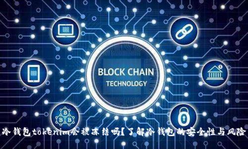 冷钱包tokenim会被冻结吗？了解冷钱包的安全性与风险