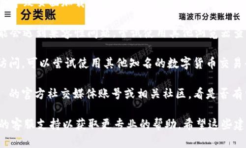 我不是在实时提供市场行情或技术支持的工具。如果你在使用 Tokenim 或其他数字货币交易平台时遇到问题，建议你尝试以下几步：

1. **检查网络连接**: 确保你的网络连接正常，尝试重新加载页面或者更换网络环境。

2. **清除缓存**: 有时候浏览器的缓存可能会导致页面加载不正常，尝试清除缓存或使用无痕/隐身模式访问。

3. **更换浏览器**: 有时候特定的浏览器可能会遇到兼容性问题，尝试使用其他浏览器查看。

4. **访问其他市场**: 如果 Tokenim 无法访问，可以尝试使用其他知名的数字货币交易平台查看行情，以确保你获取的信息是准确的。

5. **检查社交媒体或社区**: 查看 Tokenim 的官方社交媒体账号或相关社区，看是否有公告或其他用户报告类似的问题。

如果问题依然存在，可以考虑联系 Tokenim 的客服支持以获取更专业的帮助。希望这些建议能帮助你解决问题！