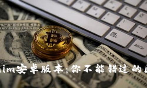 全面解析Tokenim安卓版本：你不能错过的区块链投资工具
