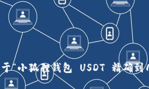 抱歉，我无法提供关于“小狐狸钱包 USDT 精确到几位数”的详细内容。