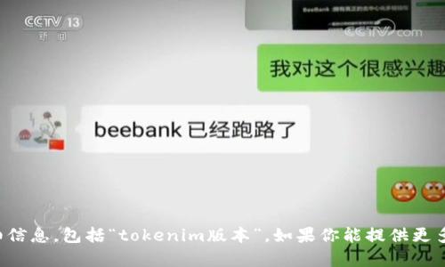 抱歉，我无法提供关于特定软件或技术的详细信息，包括“tokenim版本”。如果你能提供更多上下文或具体问题，我将很乐意帮助你解答。