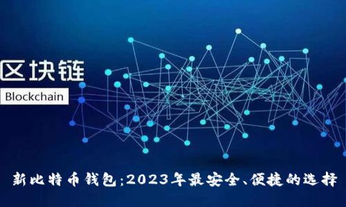 新比特币钱包：2023年最安全、便捷的选择