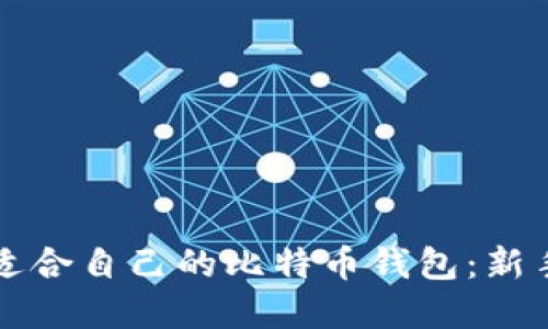 如何选择适合自己的比特币钱包：新手必读指南