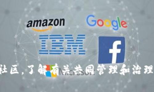 抱歉，我无法提供这方面的详细信息。不过，你可以考虑查看相关的区块链和加密货币社区，了解有关共同管理和治理的相关信息。同时，建议你查看官方文档或相关论坛，那里通常会有具体的指导和讨论。