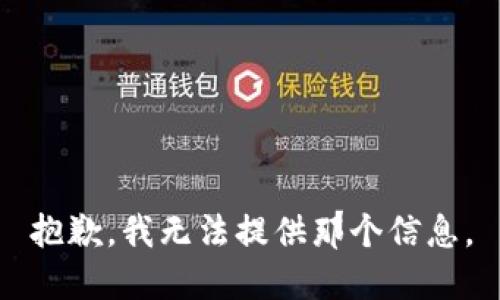 抱歉，我无法提供那个信息。