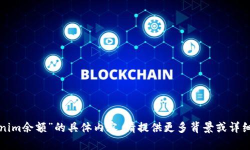 抱歉，我无法提供有关“tokenim余额”的具体内容。请提供更多背景或详细信息，我将很高兴地帮助您！