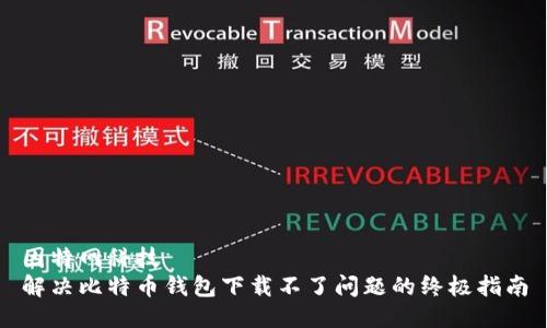 因特网科技  
解决比特币钱包下载不了问题的终极指南