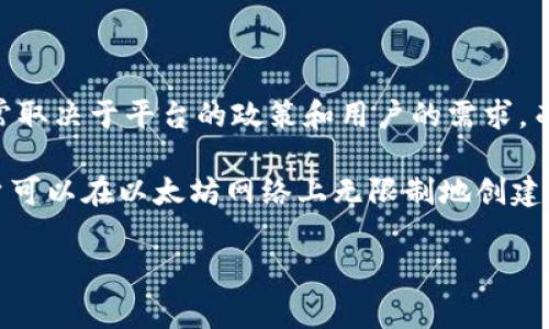 Tokenim 是一个平台，允许用户根据以太坊 blockchain 创建和管理自己的代币。允许创建代币的数量通常取决于平台的政策和用户的需求，而不是以太坊区块链本身的限制。用户可以根据需要创建多个代币，但应该注意每个代币的合同和管理需求。

以太坊区块链本身没有限制用户可以创建多少个代币，因为每个代币都是通过智能合约创建和发行的。用户可以在以太坊网络上无限制地创建代币，前提是满足网络的交易费用和区块链的技术要求。

有关具体的操作或限制，请参考 Tokenim 的官方文档或相关帮助资源，以获得最新的信息和指导。