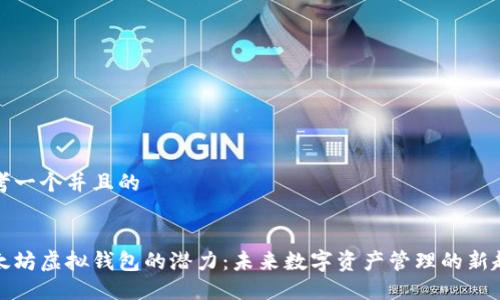 思考一个并且的


以太坊虚拟钱包的潜力：未来数字资产管理的新趋势