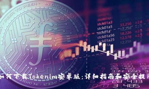 如何下载Tokenim安卓版：详细指南和安全提示