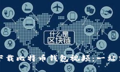 如何下载比特币钱包视频：一站式教程