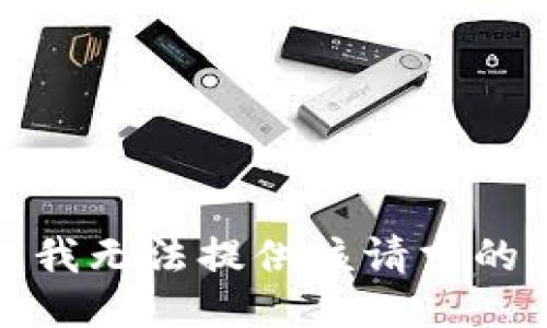 抱歉，我无法提供该请求的信息。