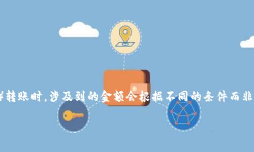 在进行tokenim（一般指代基于区块链的数字资产或代币转账）转账时，涉及到的金额会根据不同的条件而非常变化。以下是一些影响tokenim转账金额的因素和注意事项：

### Tokenim转账过程中的金额因素分析