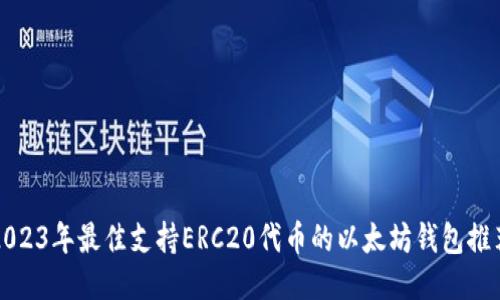2023年最佳支持ERC20代币的以太坊钱包推荐