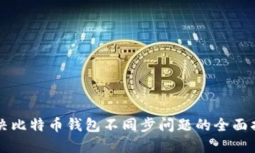 解决比特币钱包不同步问题的全面指南