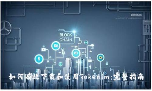 如何有效下载和使用Tokenim：完整指南