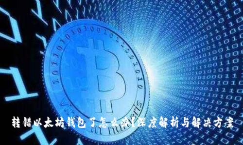 转错以太坊钱包了怎么办？深度解析与解决方案