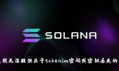 抱歉，我无法提供关于tokenim密码或密钥丢失的帮