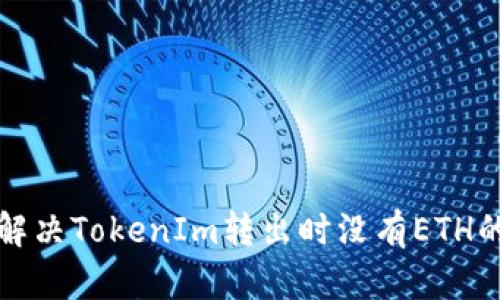 如何解决TokenIm转出时没有ETH的问题