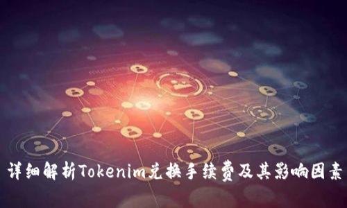 详细解析Tokenim兑换手续费及其影响因素