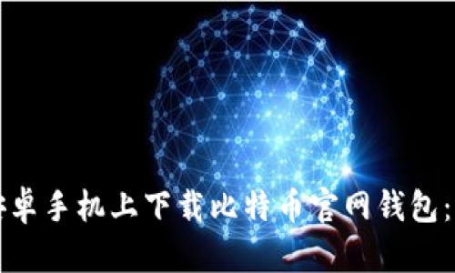 如何在安卓手机上下载比特币官网钱包：详细指南