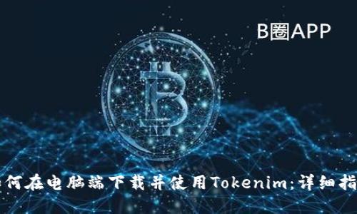 如何在电脑端下载并使用Tokenim：详细指南