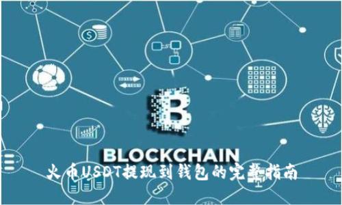 火币USDT提现到钱包的完整指南