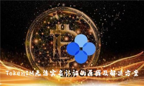 TokenIM无法实名认证的原因及解决方案