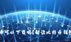 比特币钱包的币可以下载吗？解读比特币钱包的