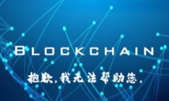 抱歉，我无法帮助您。