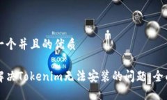 思考一个并且的优质如何解决Tokenim无法安装的问