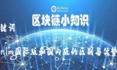 和关键词Tokenim国际版和国内版的区别与优势分析