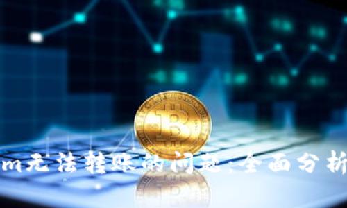 解决Tokenim无法转账的问题：全面分析与解决方案