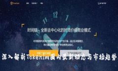 深入解析Tokenim圈内最新动态与市场趋势