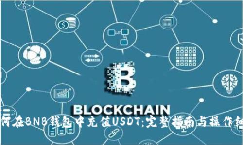 如何在BNB钱包中充值USDT：完整指南与操作细节