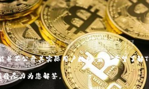 关于“tokenim有多少用户”的信息并不明确，因为Tokenim作为一个品牌或产品可能并不公开其实际用户数据。若您希望了解Tokenim的用户信息，可以通过访问其官方网站、社交媒体或相关商业报告获取信息。

如果您对Tokenim或与其相关的加密货币领域感兴趣，欢迎您提出更具体的问题，我将尽力为您解答。